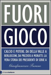 Copertina del libro Fuori gioco. Calcio e potere. Da Della Valle a Berlusconi, da Preziosi a Moratti. La vera storia dei presidenti di Serie A
