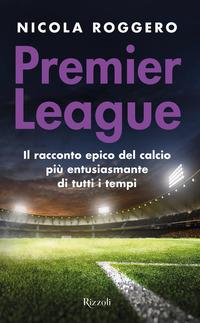 Copertina del libro Premier League. Il racconto epico del calcio piÃ¹ entusiasmante di tutti i tempi